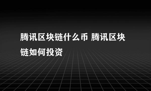 腾讯区块链什么币 腾讯区块链如何投资