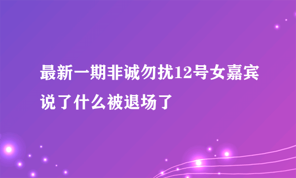 最新一期非诚勿扰12号女嘉宾说了什么被退场了