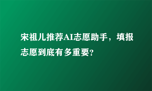 宋祖儿推荐AI志愿助手，填报志愿到底有多重要？