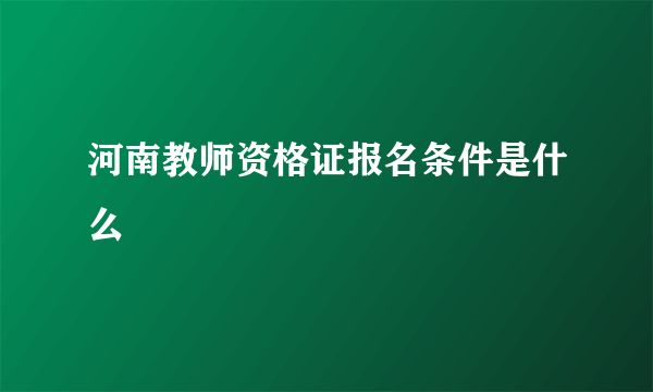 河南教师资格证报名条件是什么