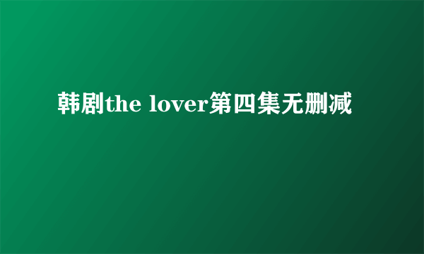 韩剧the lover第四集无删减