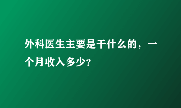 外科医生主要是干什么的，一个月收入多少？