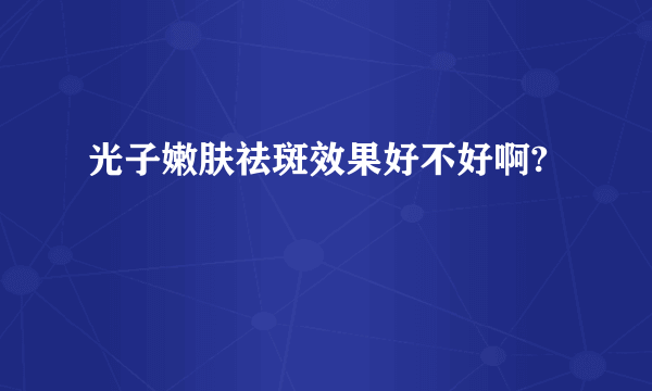 光子嫩肤祛斑效果好不好啊?