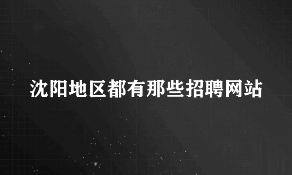 沈阳地区都有那些招聘网站