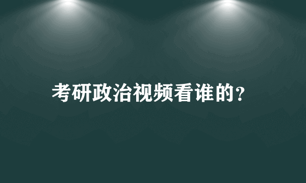 考研政治视频看谁的？