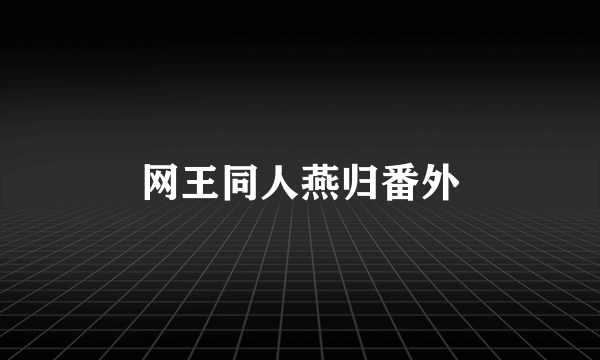 网王同人燕归番外