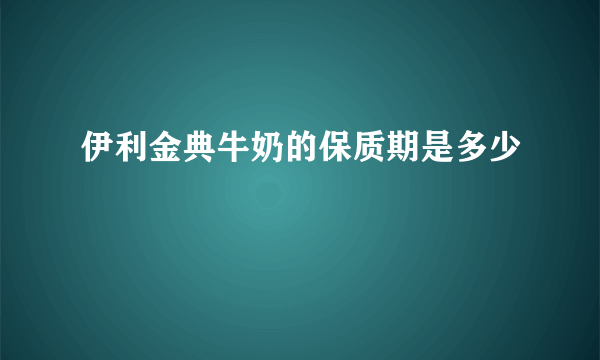 伊利金典牛奶的保质期是多少