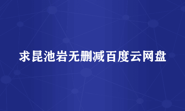 求昆池岩无删减百度云网盘