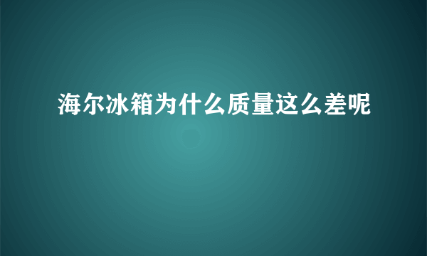 海尔冰箱为什么质量这么差呢