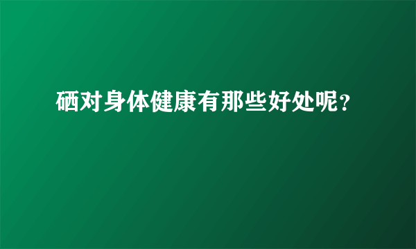 硒对身体健康有那些好处呢？