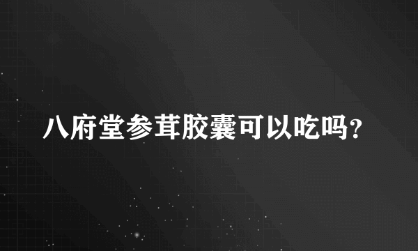 八府堂参茸胶囊可以吃吗？