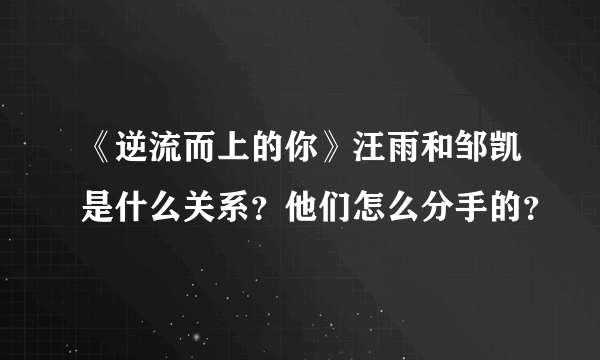 《逆流而上的你》汪雨和邹凯是什么关系？他们怎么分手的？