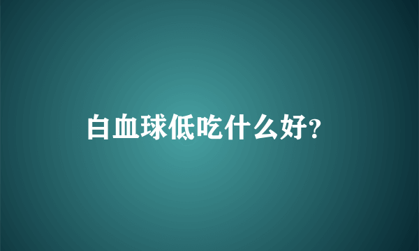 白血球低吃什么好？