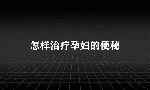 怎样治疗孕妇的便秘