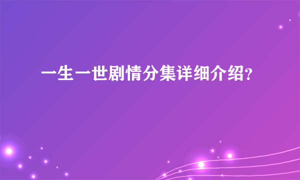 一生一世剧情分集详细介绍？