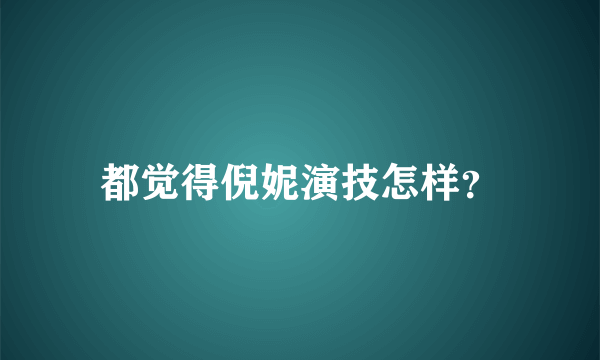 都觉得倪妮演技怎样？