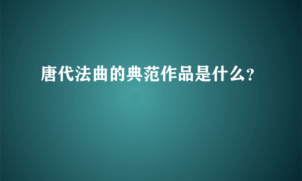 唐代法曲的典范作品是什么？