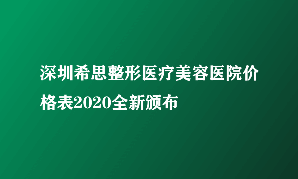 深圳希思整形医疗美容医院价格表2020全新颁布