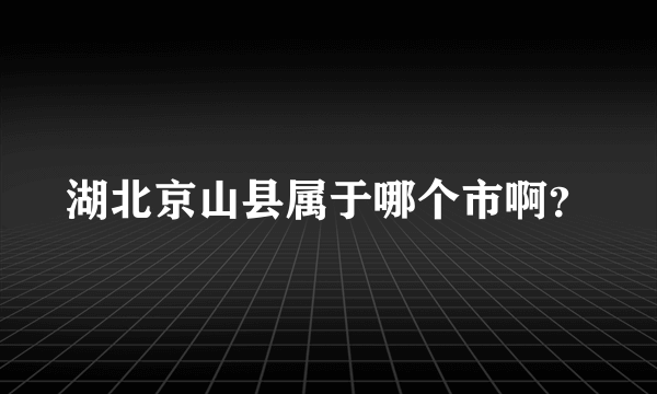 湖北京山县属于哪个市啊？