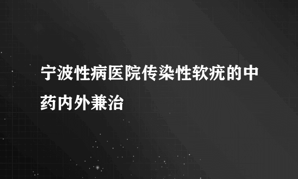 宁波性病医院传染性软疣的中药内外兼治