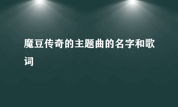 魔豆传奇的主题曲的名字和歌词