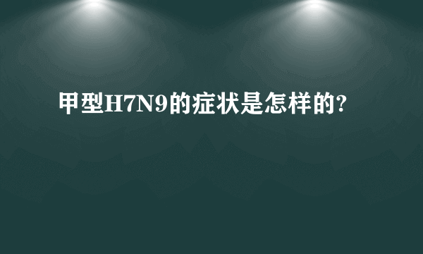 甲型H7N9的症状是怎样的?