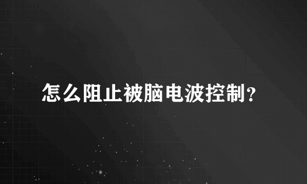 怎么阻止被脑电波控制？