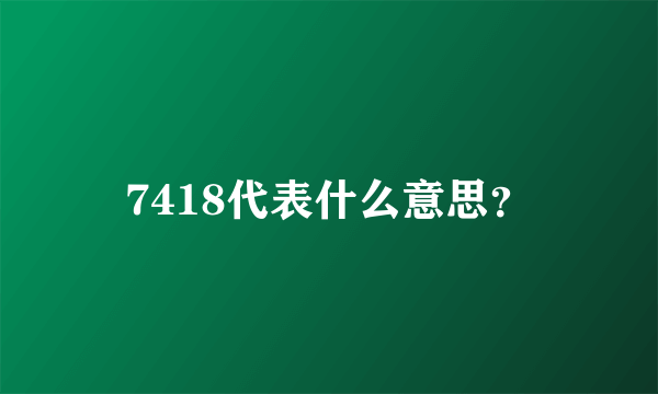 7418代表什么意思？