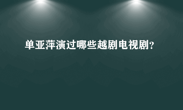 单亚萍演过哪些越剧电视剧？