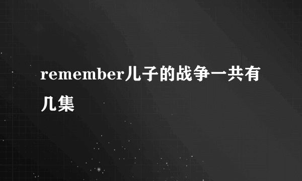 remember儿子的战争一共有几集