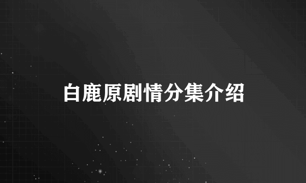 白鹿原剧情分集介绍