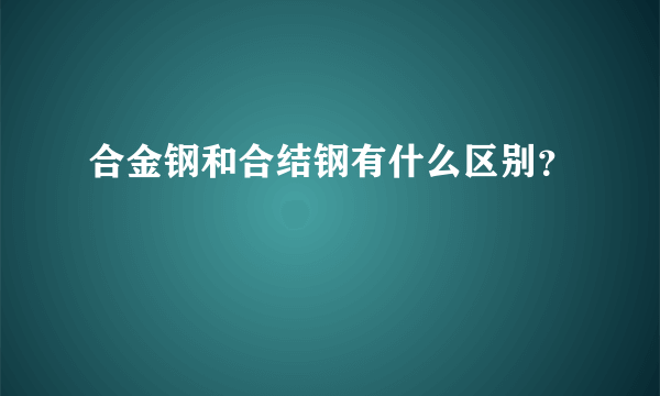 合金钢和合结钢有什么区别？