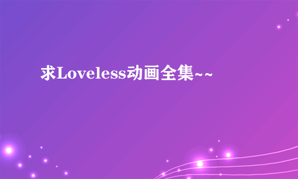 求Loveless动画全集~~