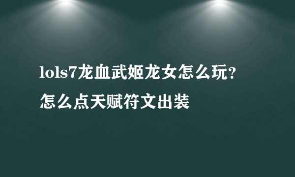 lols7龙血武姬龙女怎么玩？怎么点天赋符文出装