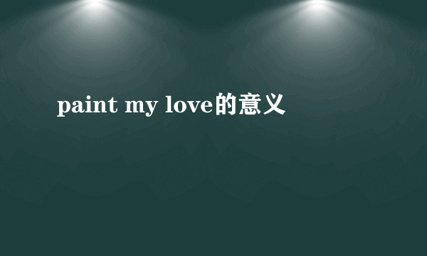 paint my love的意义