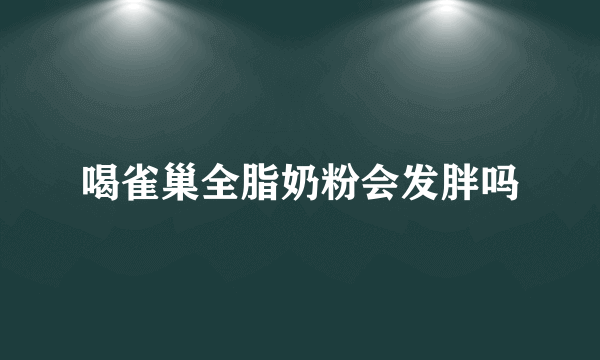 喝雀巢全脂奶粉会发胖吗