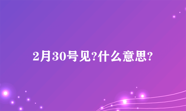 2月30号见?什么意思?