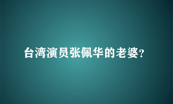 台湾演员张佩华的老婆？