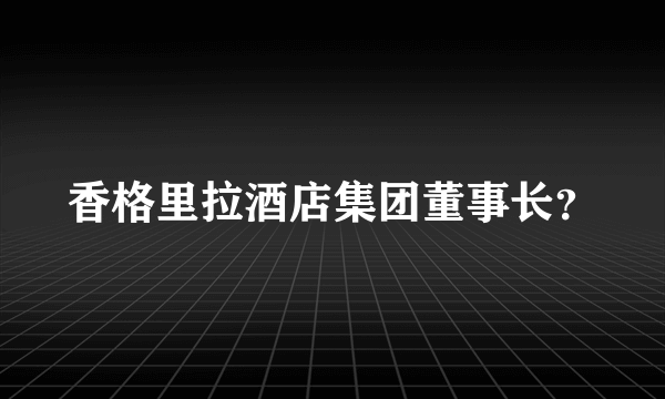 香格里拉酒店集团董事长？