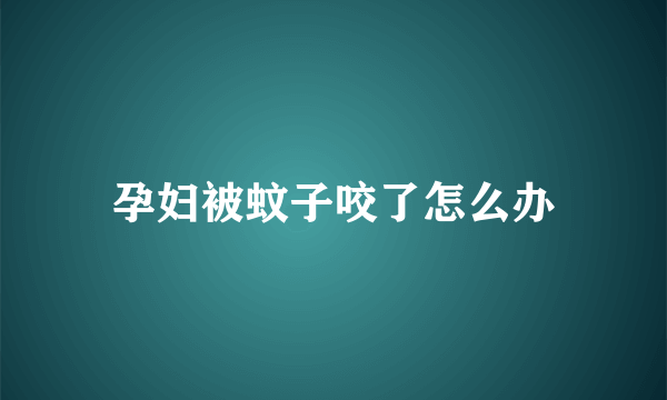 孕妇被蚊子咬了怎么办