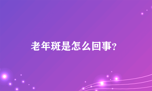 老年斑是怎么回事？