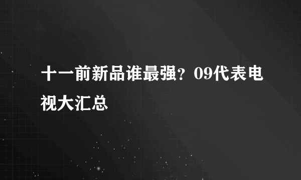 十一前新品谁最强？09代表电视大汇总