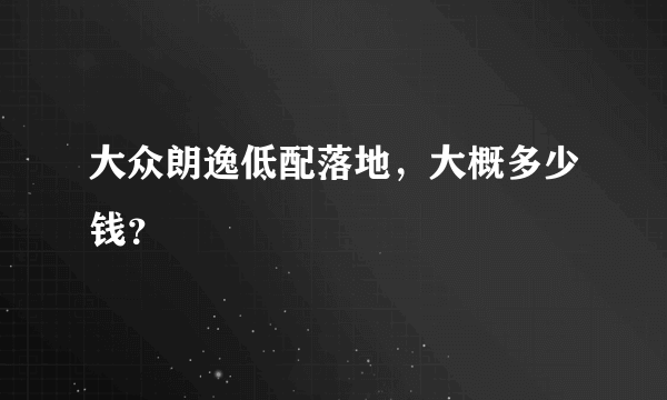 大众朗逸低配落地，大概多少钱？