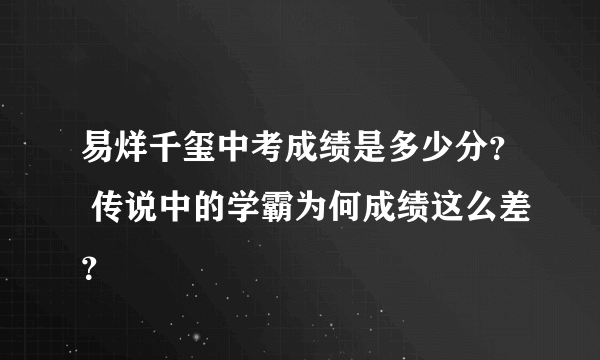 易烊千玺中考成绩是多少分？ 传说中的学霸为何成绩这么差？