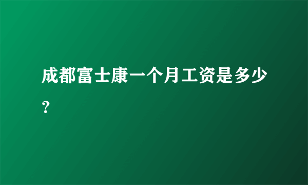 成都富士康一个月工资是多少？