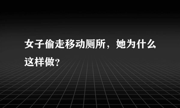 女子偷走移动厕所，她为什么这样做？