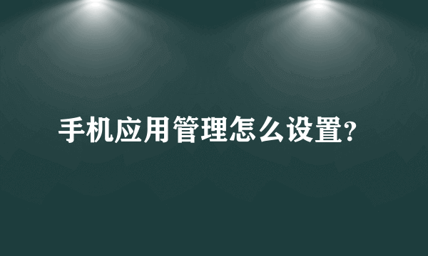 手机应用管理怎么设置？