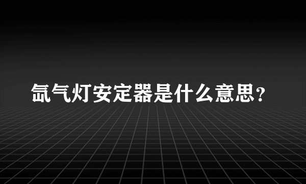 氙气灯安定器是什么意思？