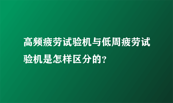 高频疲劳试验机与低周疲劳试验机是怎样区分的？