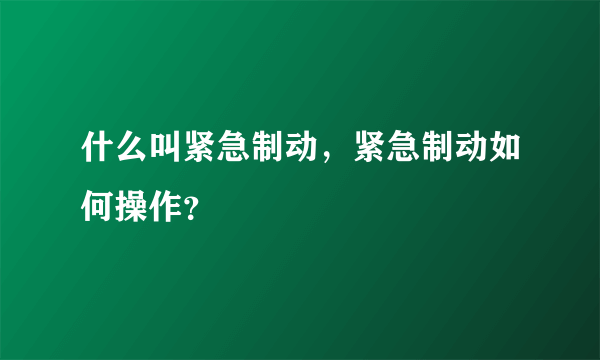 什么叫紧急制动，紧急制动如何操作？